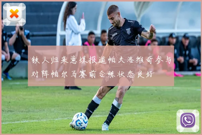 铁人归来意媒报道帕夫洛维奇参与对阵帕尔马赛前合练状态良好