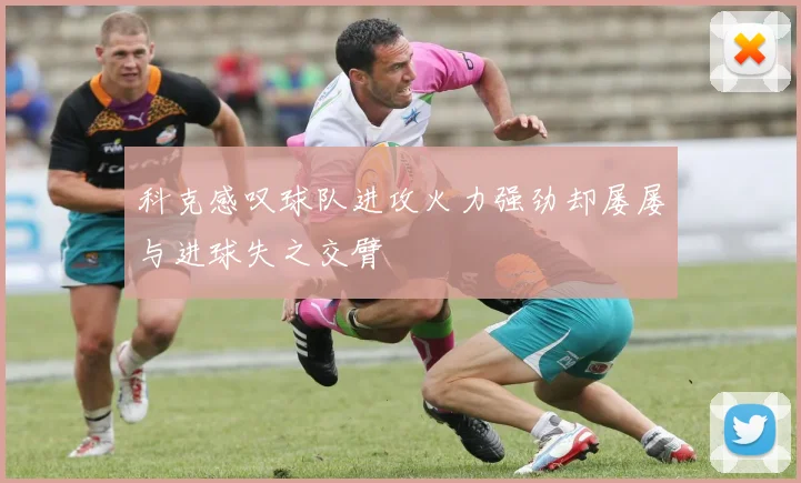 科克感叹球队进攻火力强劲却屡屡与进球失之交臂