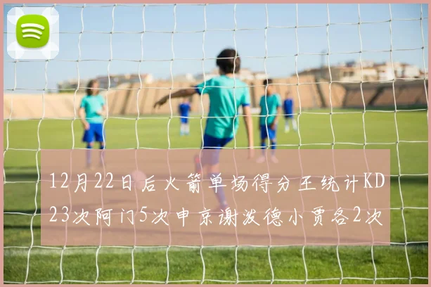 12月22日后火箭单场得分王统计KD23次阿门5次申京谢泼德小贾各2次