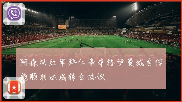阿森纳红军拜仁争夺格伊曼城自信能顺利达成转会协议