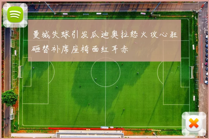 曼城失球引发瓜迪奥拉怒火攻心狂砸替补席座椅面红耳赤