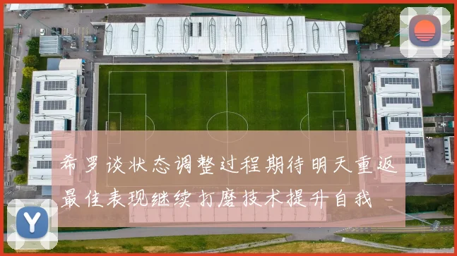 希罗谈状态调整过程期待明天重返最佳表现继续打磨技术提升自我