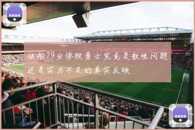快船79分惨败勇士究竟是教练问题还是实力不足的真实反映