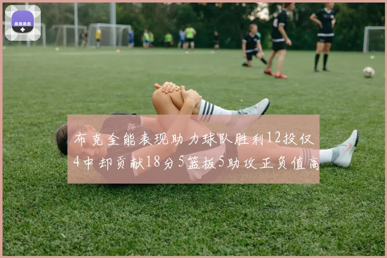 布克全能表现助力球队胜利12投仅4中却贡献18分5篮板5助攻正负值高达14