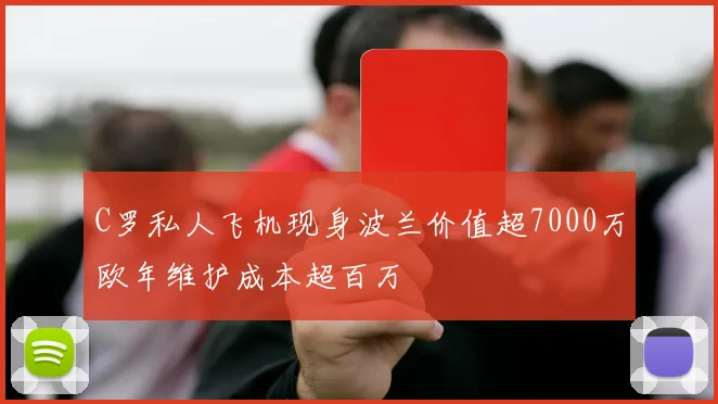 C罗私人飞机现身波兰价值超7000万欧年维护成本超百万