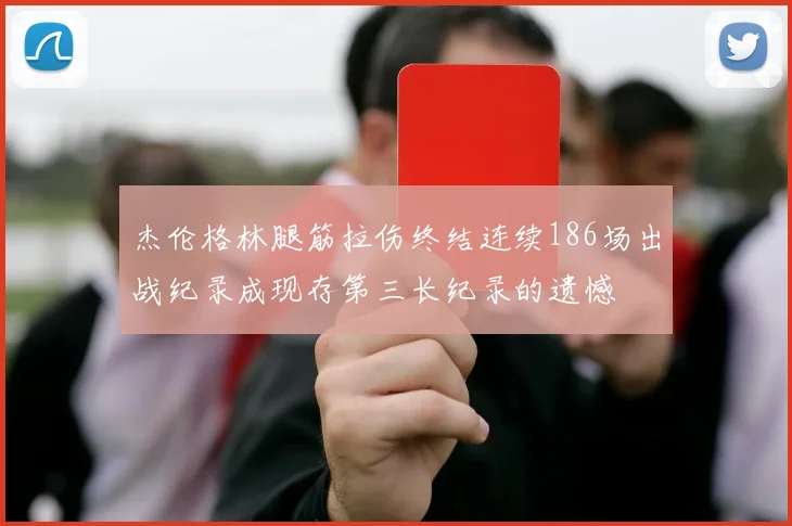杰伦格林腿筋拉伤终结连续186场出战纪录成现存第三长纪录的遗憾