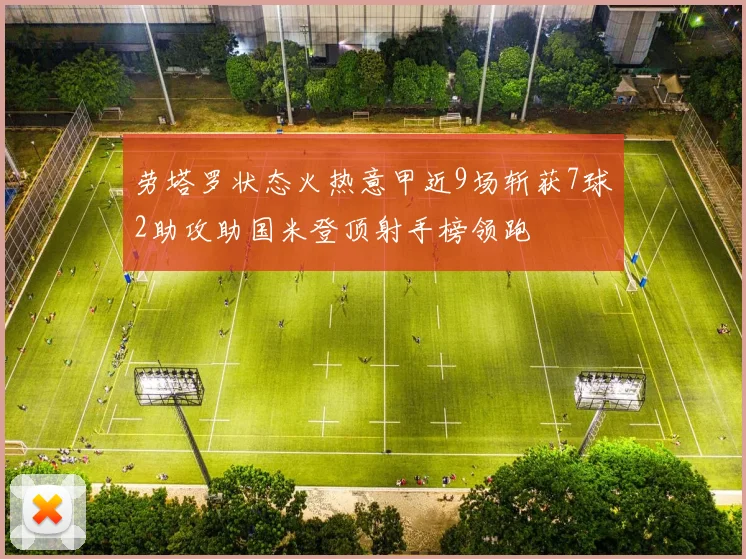 劳塔罗状态火热意甲近9场斩获7球2助攻助国米登顶射手榜领跑