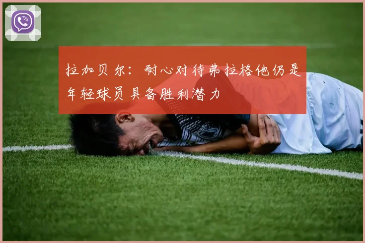 拉加贝尔：耐心对待弗拉格他仍是年轻球员具备胜利潜力