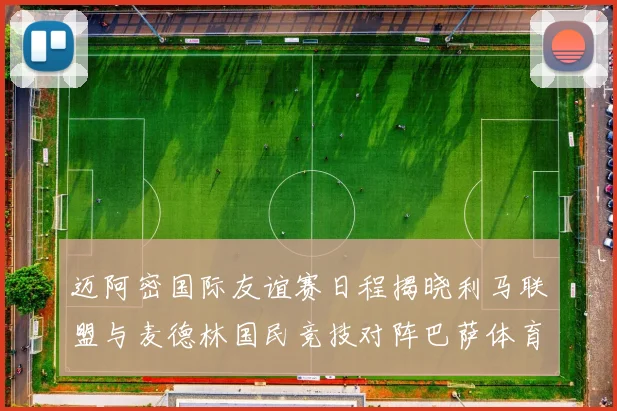 迈阿密国际友谊赛日程揭晓利马联盟与麦德林国民竞技对阵巴萨体育