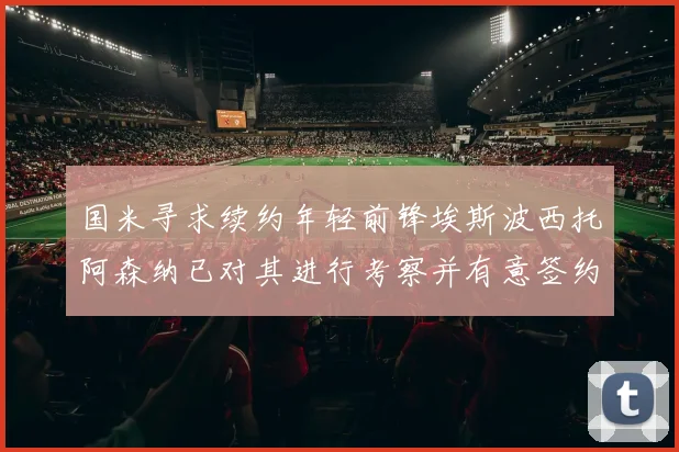 国米寻求续约年轻前锋埃斯波西托阿森纳已对其进行考察并有意签约