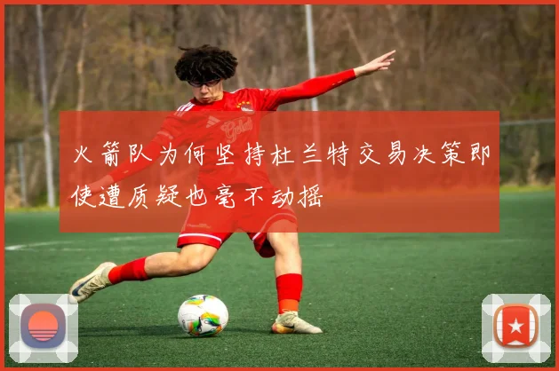 火箭队为何坚持杜兰特交易决策即使遭质疑也毫不动摇