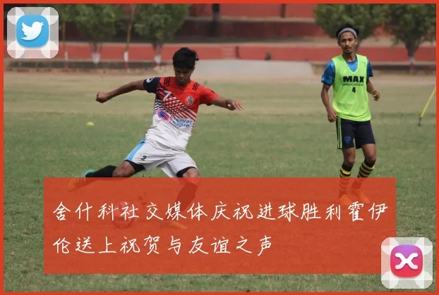 舍什科社交媒体庆祝进球胜利霍伊伦送上祝贺与友谊之声